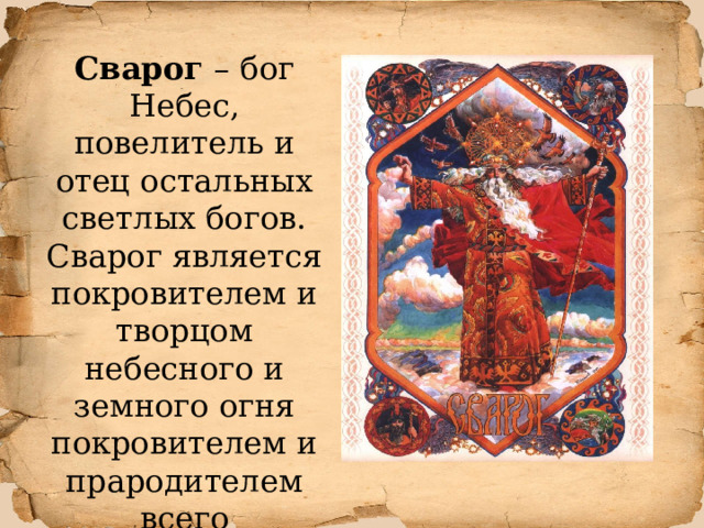Сварог – бог Небес, повелитель и отец остальных светлых богов.  Сварог является покровителем и творцом небесного и земного огня покровителем и прародителем всего славянского Рода . 
