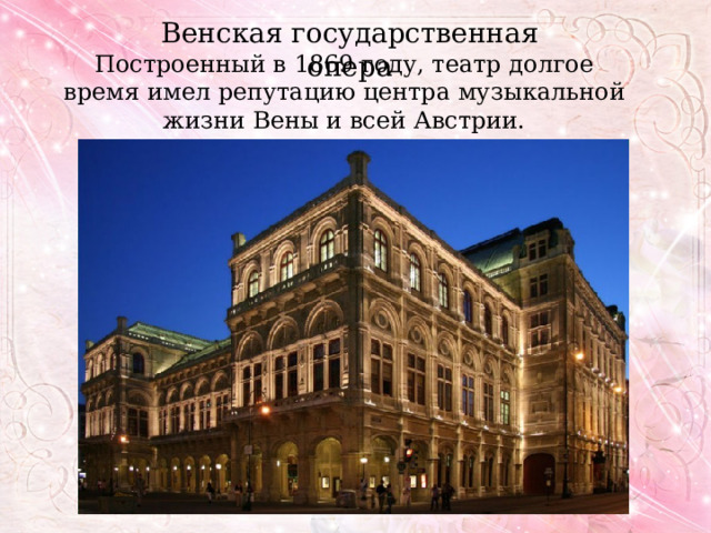 Венская государственная опера Построенный в 1869 году, театр долгое время имел репутацию центра музыкальной жизни Вены и всей Австрии. 