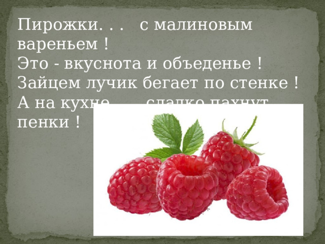 Пирожки. . . с малиновым вареньем ! Это - вкуснота и объеденье ! Зайцем лучик бегает по стенке ! А на кухне. . . сладко пахнут пенки ! 