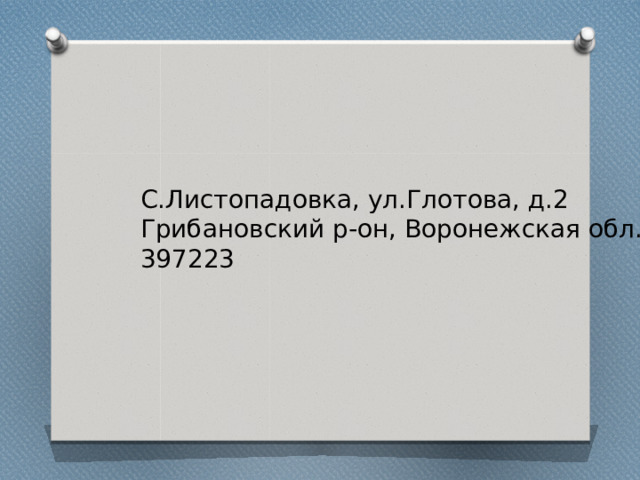 С.Листопадовка, ул.Глотова, д.2 Грибановский р-он, Воронежская обл. 397223 