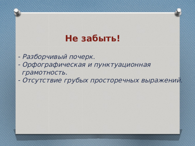 Не забыть! - Разборчивый почерк. - Орфографическая и пунктуационная  грамотность. - Отсутствие грубых просторечных выражений. 