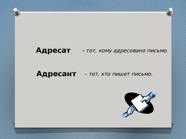 Адресат  – тот, кому адресовано письмо. Адресант – тот, кто пишет письмо. 