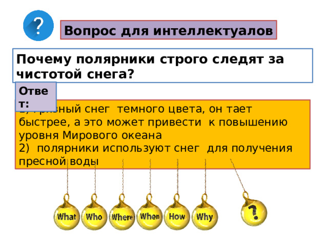 Вопрос для интеллектуалов Почему полярники строго следят за чистотой снега? Ответ: 1) грязный снег темного цвета, он тает быстрее, а это может привести к повышению уровня Мирового океана 2) полярники используют снег для получения пресной воды 