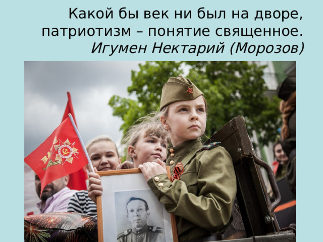 Какой бы век ни был на дворе,  патриотизм – понятие священное.  Игумен Нектарий (Морозов) 
