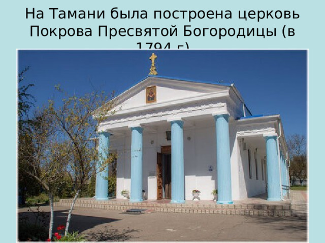На Тамани была построена церковь Покрова Пресвятой Богородицы (в 1794 г) 