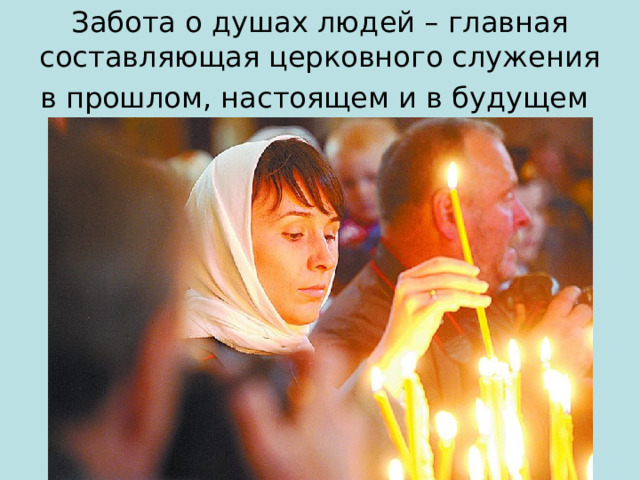 Забота о душах людей – главная составляющая церковного служения в прошлом, настоящем и в будущем  