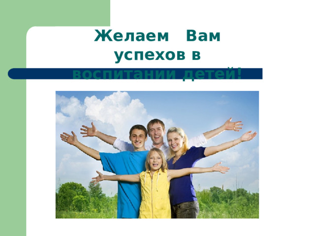 Желаем Вам успехов в воспитании детей! 