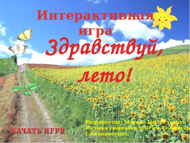 Интерактивная игра     Разработчик: Марина Е.Ю. Учитель Музыки гимназии №40 им.Ю.А.Гагарина Г.Калининград.  