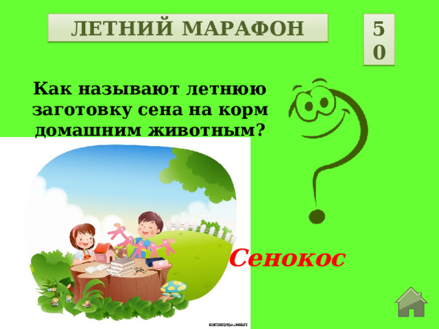 50 ЛЕТНИЙ МАРАФОН Как называют летнюю заготовку сена на корм домашним животным? Сенокос  