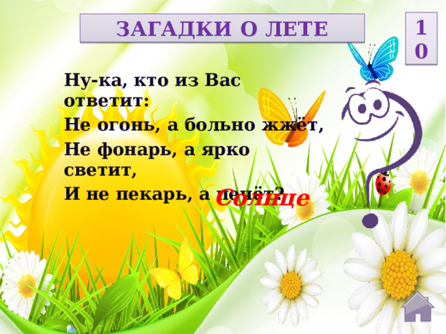 10 ЗАГАДКИ О ЛЕТЕ Ну-ка, кто из Вас ответит: Не огонь, а больно жжёт, Не фонарь, а ярко светит, И не пекарь, а печёт? Солнце  