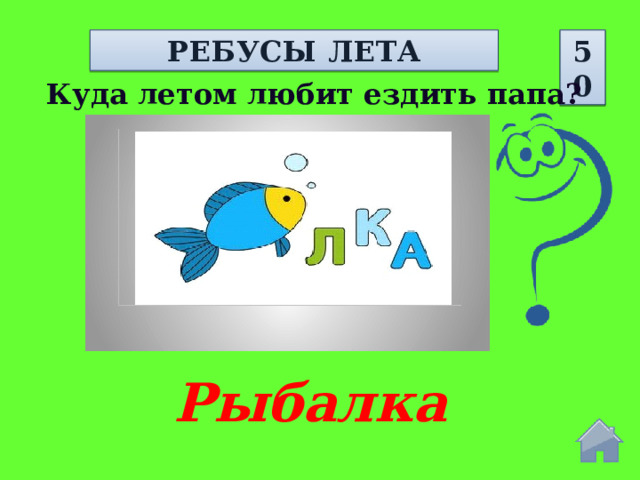 РЕБУСЫ ЛЕТА 50 Куда летом любит ездить папа? Рыбалка  