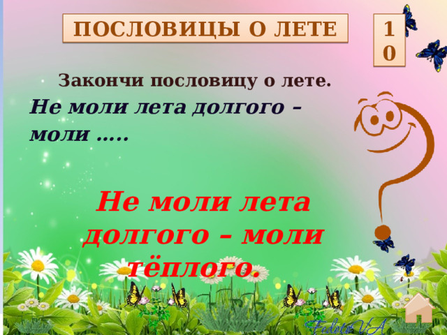 ПОСЛОВИЦЫ О ЛЕТЕ 10 Закончи пословицу о лете. Не моли лета долгого – моли ….. Не моли лета долгого – моли тёплого.  