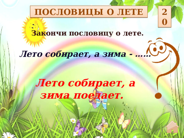 20 ПОСЛОВИЦЫ О ЛЕТЕ Закончи пословицу о лете.  Лето собирает, а зима - …… Лето собирает, а зима поедает.  