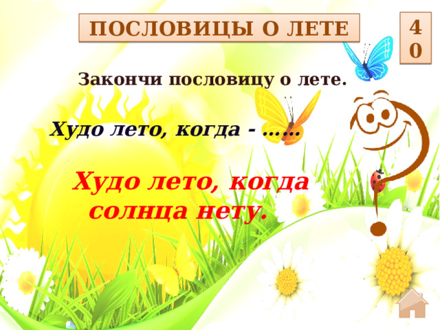 40 ПОСЛОВИЦЫ О ЛЕТЕ Закончи пословицу о лете.  Худо лето, когда - …… Худо лето, когда солнца нету.  
