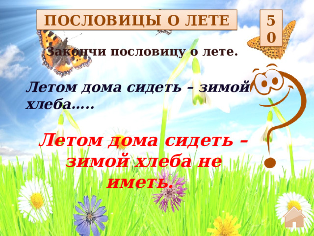 50 ПОСЛОВИЦЫ О ЛЕТЕ Закончи пословицу о лете.  Летом дома сидеть – зимой хлеба….. Летом дома сидеть – зимой хлеба не иметь.   