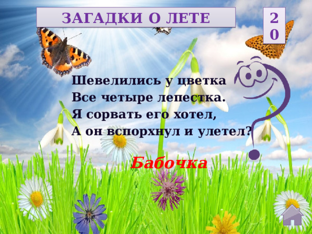 ЗАГАДКИ О ЛЕТЕ 20 Шевелились у цветка Все четыре лепестка. Я сорвать его хотел, А он вспорхнул и улетел? Бабочка  