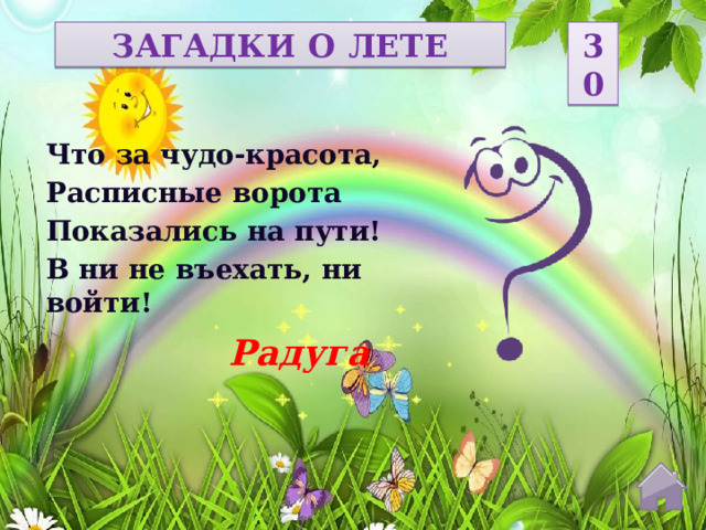 ЗАГАДКИ О ЛЕТЕ 30 Что за чудо-красота, Расписные ворота Показались на пути! В ни не въехать, ни войти! Радуга  