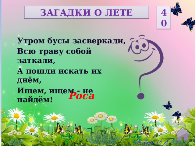 ЗАГАДКИ О ЛЕТЕ 40 Утром бусы засверкали, Всю траву собой заткали, А пошли искать их днём, Ищем, ищем - не найдём!  Роса  