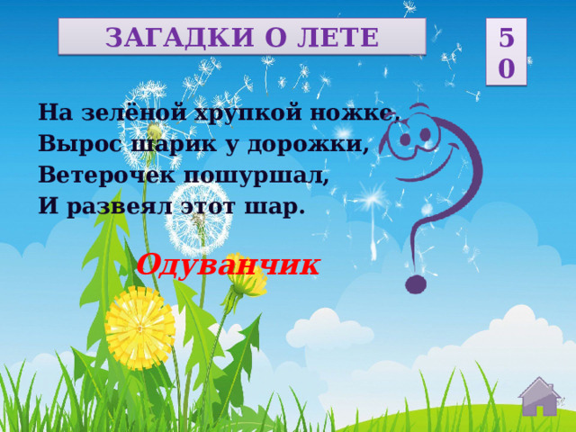 ЗАГАДКИ О ЛЕТЕ 50 На зелёной хрупкой ножке, Вырос шарик у дорожки, Ветерочек пошуршал, И развеял этот шар. Одуванчик  