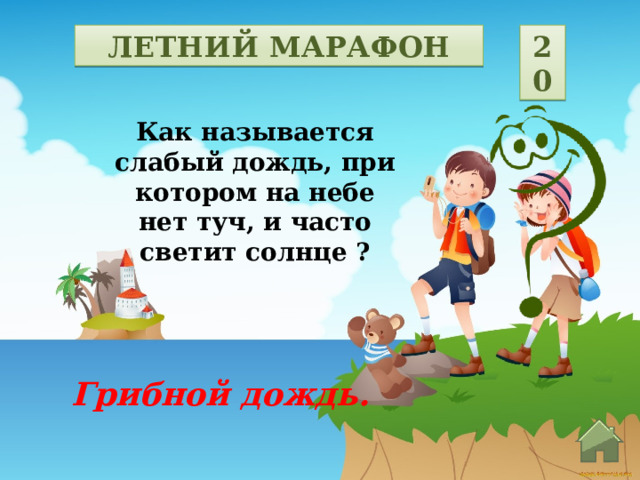 ЛЕТНИЙ МАРАФОН 20 Как называется слабый дождь, при котором на небе нет туч, и часто светит солнце ? Грибной дождь.  