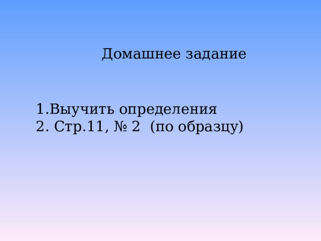 Домашнее задание Выучить определения  Стр.11, № 2 (по образцу) 