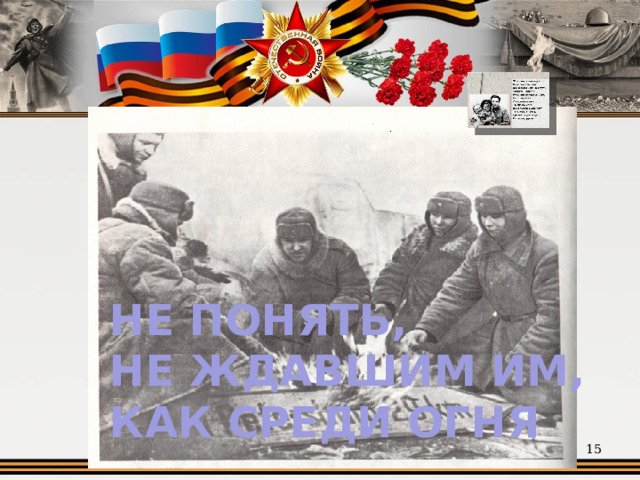 НЕ ПОНЯТЬ, НЕ ЖДАВШИМ ИМ,  КАК СРЕДИ ОГНЯ  