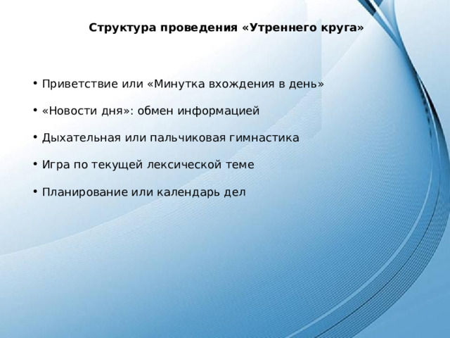 Структура проведения «Утреннего круга»  Приветствие или «Минутка вхождения в день»  «Новости дня»: обмен информацией  Дыхательная или пальчиковая гимнастика  Игра по текущей лексической теме  Планирование или календарь дел 