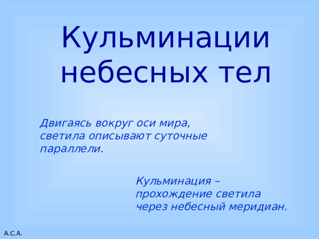 Кульминации небесных тел Двигаясь вокруг оси мира, светила описывают суточные параллели. Кульминация – прохождение светила через небесный меридиан. 