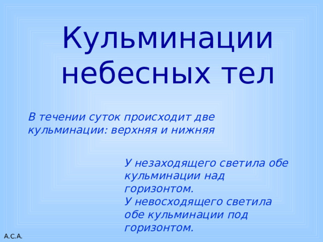 Кульминации небесных тел В течении суток происходит две кульминации: верхняя и нижняя У незаходящего светила обе кульминации над горизонтом.  У невосходящего светила обе кульминации под горизонтом.   