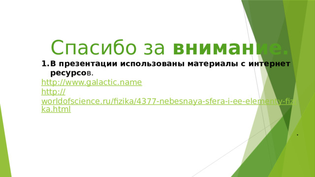Спасибо за внимание. В презентации использованы материалы с интернет ресурсо в. http:// www.galactic.name http:// worldofscience.ru/fizika/4377-nebesnaya-sfera-i-ee-elementy-fizika.html  . 