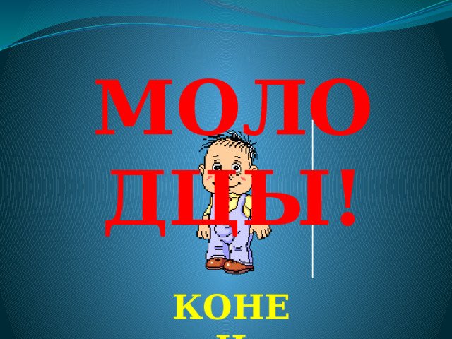 МОЛОДЦЫ! КОНЕЦ  