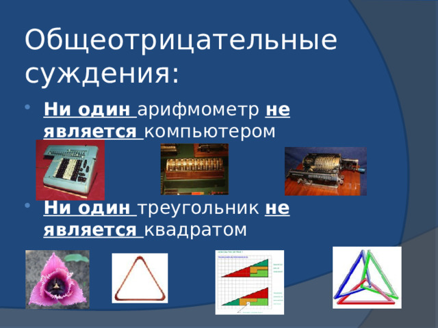 Общеотрицательные суждения: Ни один арифмометр не является компьютером Ни один треугольник не является квадратом 
