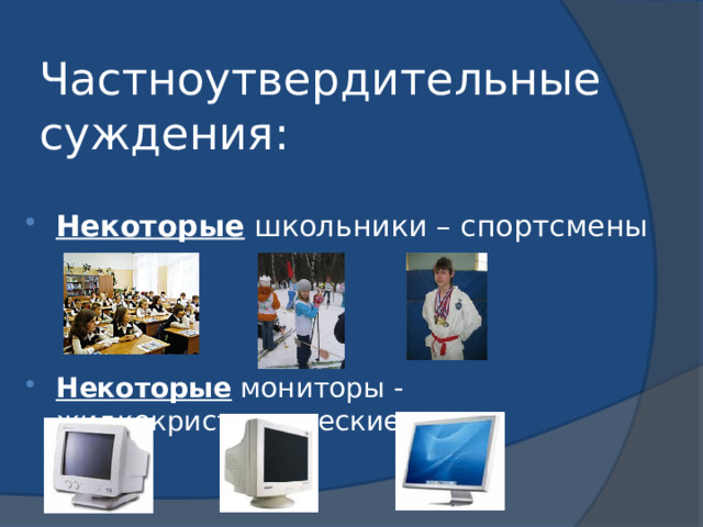 Частноутвердительные суждения: Некоторые школьники – спортсмены Некоторые мониторы - жидкокристаллические 