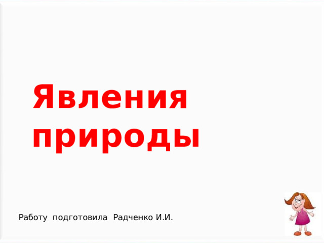 Явления природы Работу подготовила Радченко И.И. 