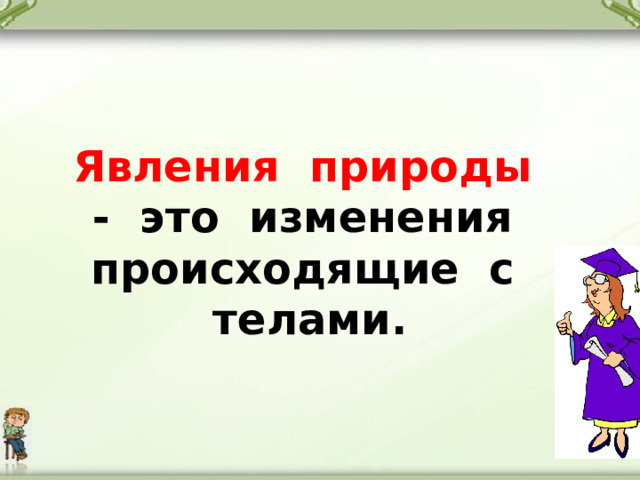 Явления природы - это изменения происходящие с телами. 