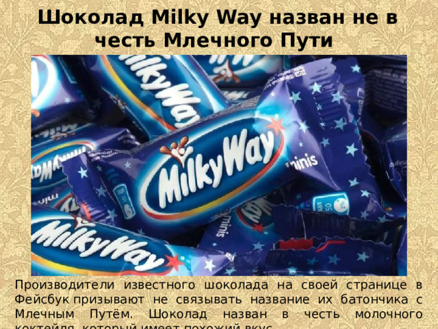 Шоколад Milky Way назван не в честь Млечного Пути  Производители известного шоколада на своей странице в Фейсбук призывают не связывать название их батончика с Млечным Путём. Шоколад назван в честь молочного коктейля, который имеет похожий вкус.  