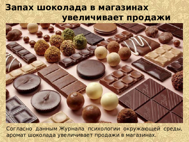 Запах шоколада в магазинах увеличивает продажи  Согласно данным Журнала психологии окружающей среды, аромат шоколада увеличивает продажи в магазинах.  