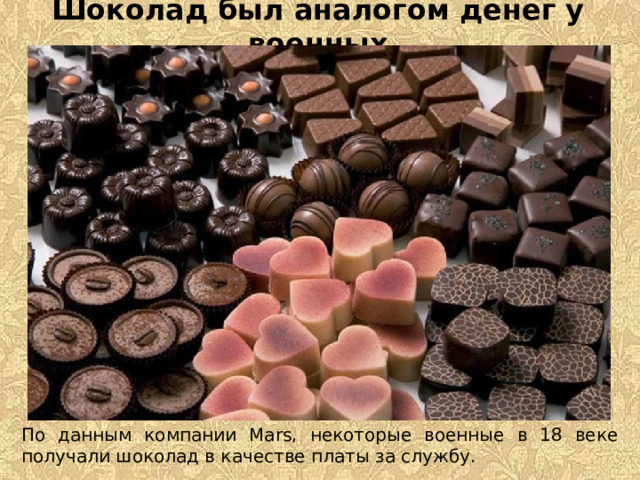 Шоколад был аналогом денег у военных По данным компании Mars, некоторые военные в 18 веке получали шоколад в качестве платы за службу. 