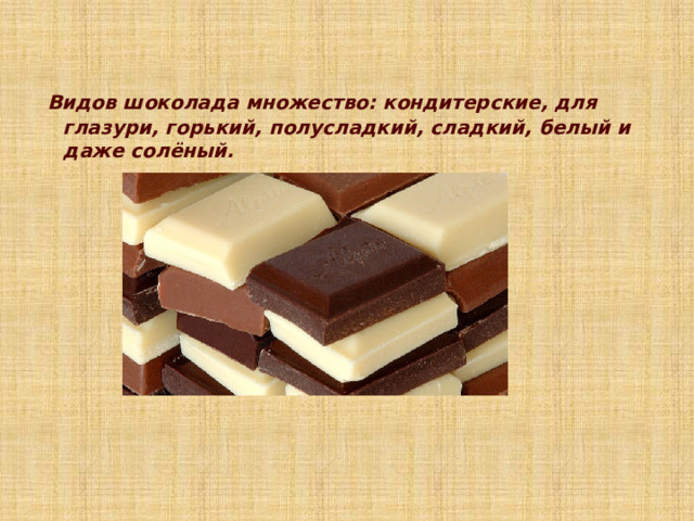  Видов шоколада множество: кондитерские, для глазури, горький, полусладкий, сладкий, белый и даже солёный. 