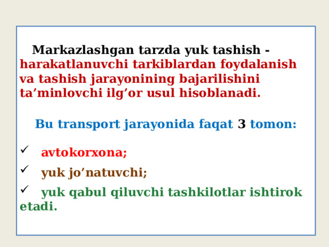  Markazlashgan tarzda yuk tashish - harakatlanuvchi tarkiblardan foydalanish va tashish jarayonining bajarilishini ta’minlovchi ilg’or usul hisoblanadi. Bu transport jarayonida faqat 3 tomon:   avtokorxona;  yuk jo’natuvchi;  yuk qabul qiluvchi tashkilotlar ishtirok etadi. 