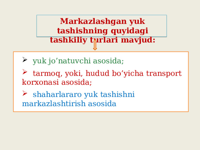 Markazlashgan yuk tashishning quyidagi tashkiliy turlari mavjud:    yuk jo’natuvchi asosida;  tarmoq, yoki, hudud bo’yicha transport korxonasi asosida;  shaharlararo yuk tashishni markazlashtirish asosida 