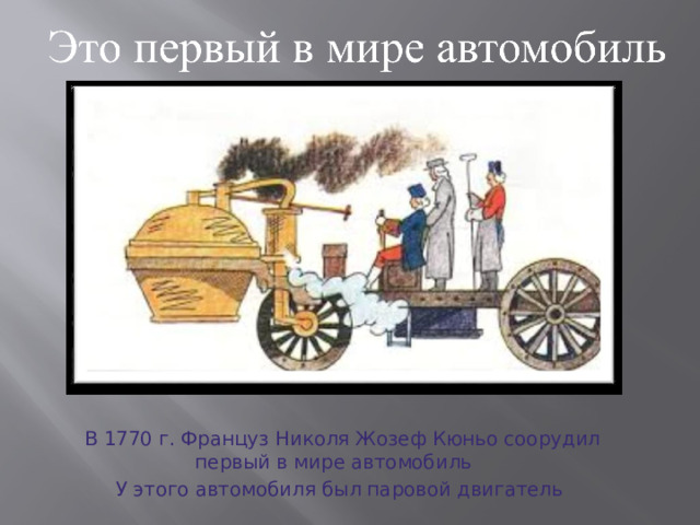  В 1770 г. Француз Николя Жозеф Кюньо соорудил первый в мире автомобиль У этого автомобиля был паровой двигатель 