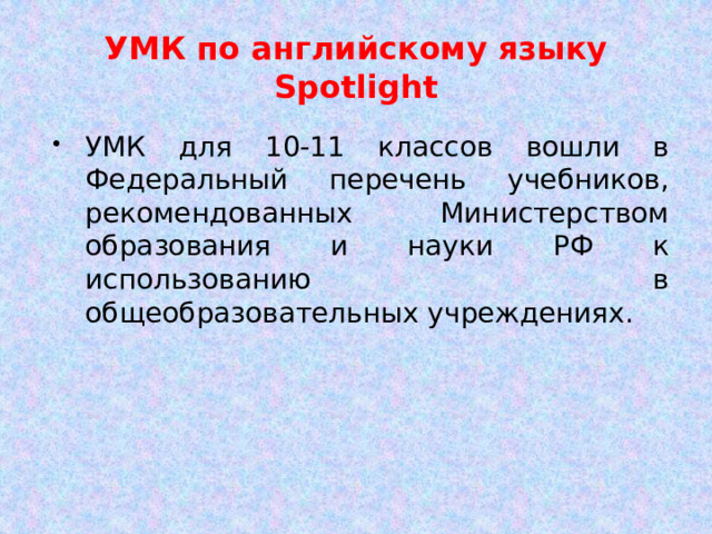 УМК по английскому языку Spotlight УМК для 10-11 классов вошли в Федеральный перечень учебников, рекомендованных Министерством образования и науки РФ к использованию в общеобразовательных учреждениях. 