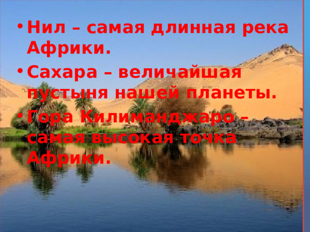 Нил – самая длинная река Африки. Сахара – величайшая пустыня нашей планеты. Гора Килиманджаро – самая высокая точка Африки.   