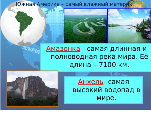 Южная Америка – самый влажный материк. Амазонка - самая длинная и полноводная река мира. Её длина – 7100 км. Анхель - самая высокий водопад в мире. 