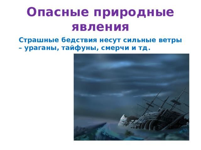 Опасные природные явления Страшные бедствия несут сильные ветры – ураганы, тайфуны, смерчи и тд. 