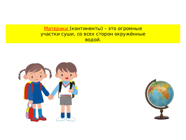 Материки (континенты) – это огромные участки суши, со всех сторон окружённые водой. 