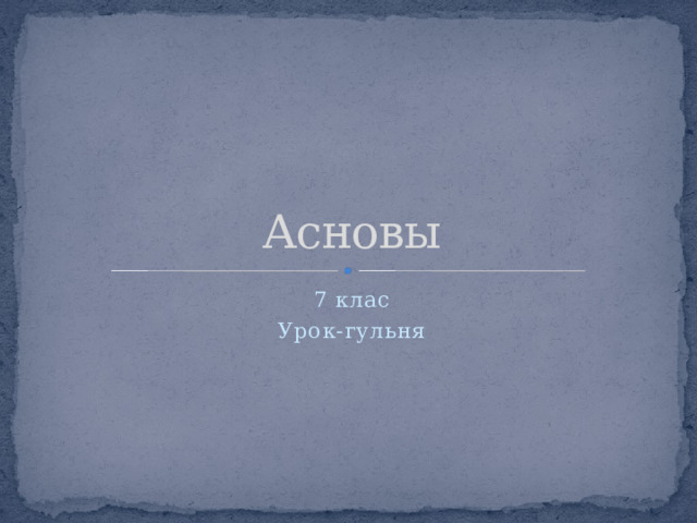 Асновы 7 клас Урок-гульня 
