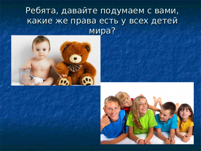 Ребята, давайте подумаем с вами, какие же права есть у всех детей мира? 