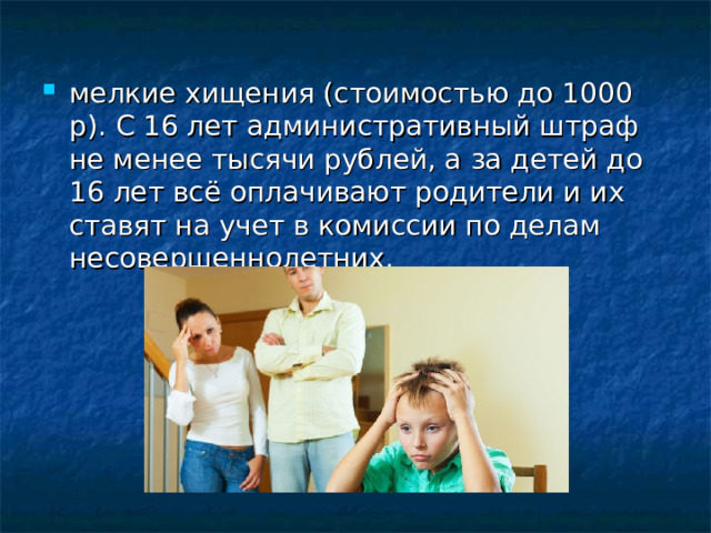 мелкие хищения (стоимостью до 1000 р). С 16 лет административный штраф не менее тысячи рублей, а за детей до 16 лет всё оплачивают родители и их ставят на учет в комиссии по делам несовершеннолетних. 